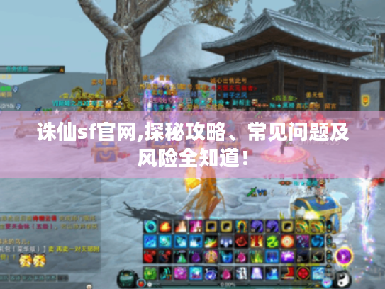 诛仙sf官网,探秘攻略、常见问题及风险全知道! 诛仙sf官网,探秘攻略、常见问题及风险全知道!