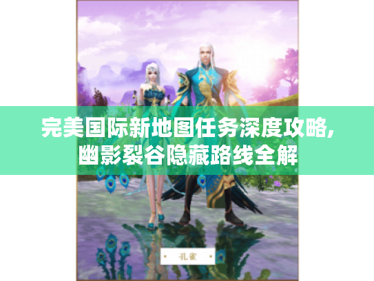 完美国际新地图任务深度攻略,幽影裂谷隐藏路线全解
