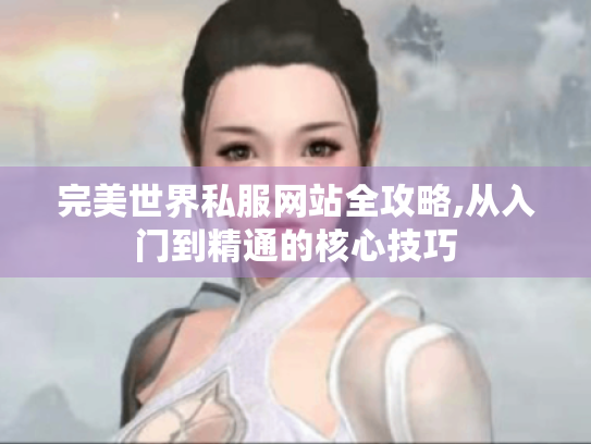 完美世界私服网站全攻略,从入门到精通的核心技巧