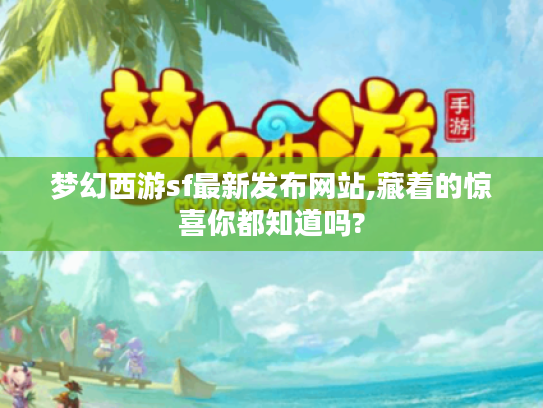 梦幻西游sf最新发布网站,藏着的惊喜你都知道吗?