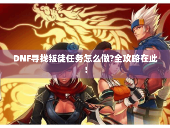 DNF寻找叛徒任务怎么做?全攻略在此！