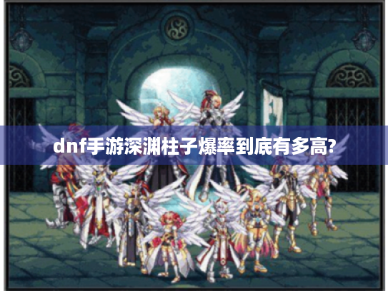 dnf手游深渊柱子爆率到底有多高?