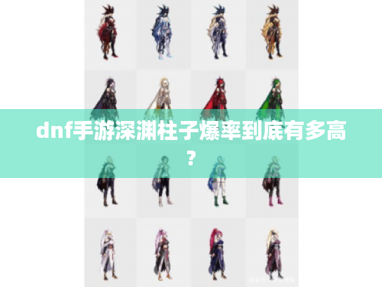 dnf手游深渊柱子爆率到底有多高?