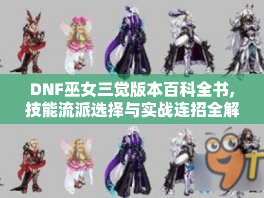 DNF巫女三觉版本百科全书,技能流派选择与实战连招全解析