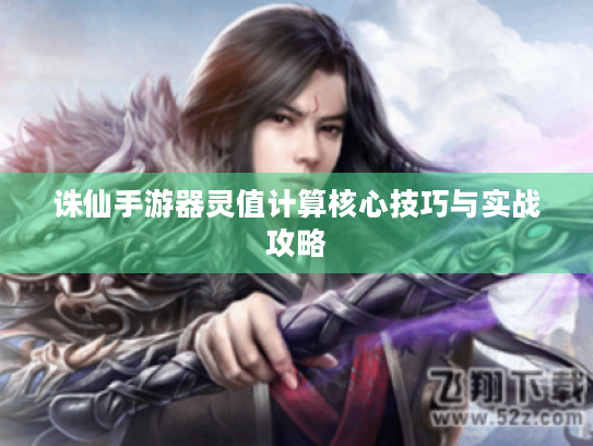 诛仙手游器灵值计算核心技巧与实战攻略