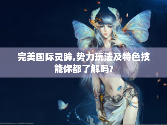 完美国际灵眸,势力玩法及特色技能你都了解吗?