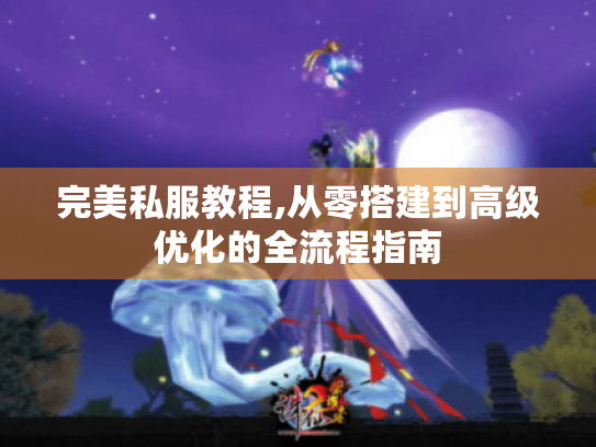 完美私服教程,从零搭建到高级优化的全流程指南 完美私服教程,从零搭建到高级优化的全流程指南