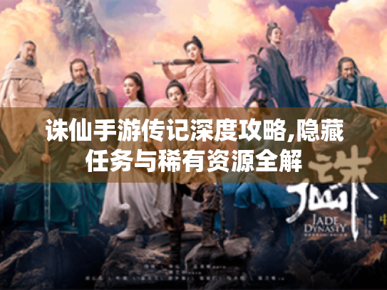 诛仙手游传记深度攻略,隐藏任务与稀有资源全解 诛仙手游传记深度攻略,隐藏任务与稀有资源全解