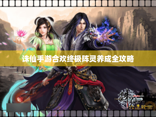 诛仙手游合欢终极阵灵养成全攻略