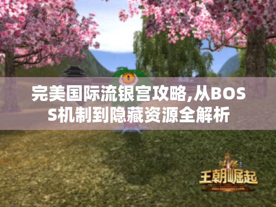 完美国际流银宫攻略,从BOSS机制到隐藏资源全解析