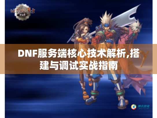 DNF服务端核心技术解析,搭建与调试实战指南