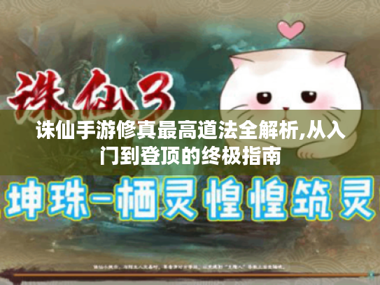 诛仙手游修真最高道法全解析,从入门到登顶的终极指南 诛仙手游修真最高道法全解析,从入门到登顶的终极指南