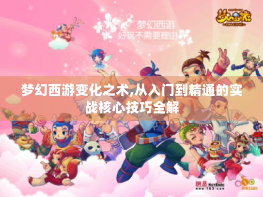 梦幻西游变化之术,从入门到精通的实战核心技巧全解
