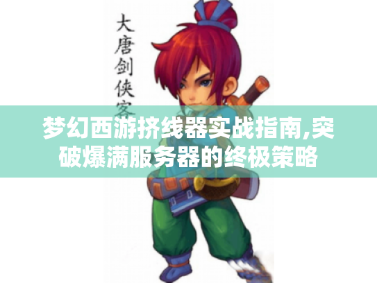 梦幻西游挤线器实战指南,突破爆满服务器的终极策略