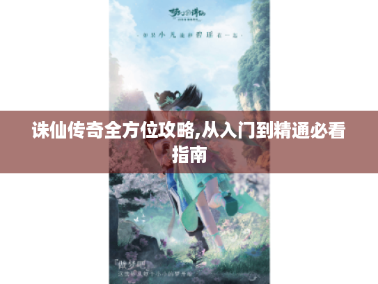 诛仙传奇全方位攻略,从入门到精通必看指南