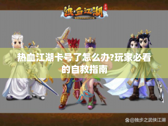 热血江湖卡号了怎么办?玩家必看的自救指南