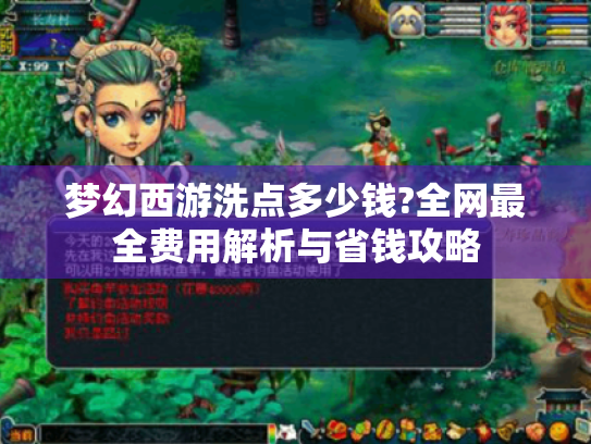 梦幻西游洗点多少钱?全网最全费用解析与省钱攻略 梦幻西游洗点多少钱?全网最全费用解析与省钱攻略