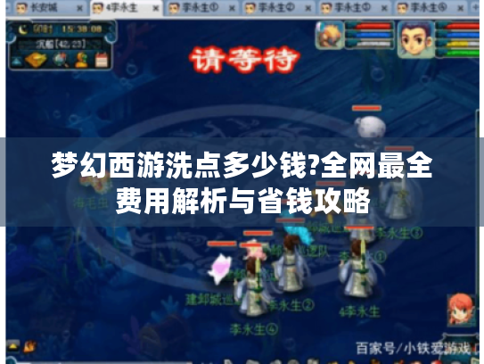 梦幻西游洗点多少钱?全网最全费用解析与省钱攻略 梦幻西游洗点多少钱?全网最全费用解析与省钱攻略