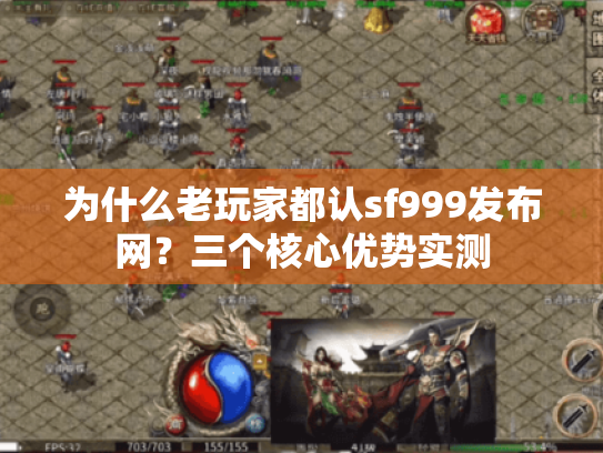 为什么老玩家都认sf999发布网？三个核心优势实测