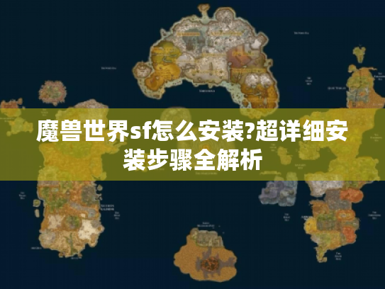 魔兽世界sf怎么安装?超详细安装步骤全解析 魔兽世界sf怎么安装?超详细安装步骤全解析