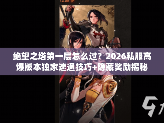 绝望之塔第一层怎么过？2026私服高爆版本独家速通技巧+隐藏奖励揭秘