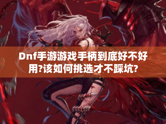 Dnf手游游戏手柄到底好不好用?该如何挑选才不踩坑?