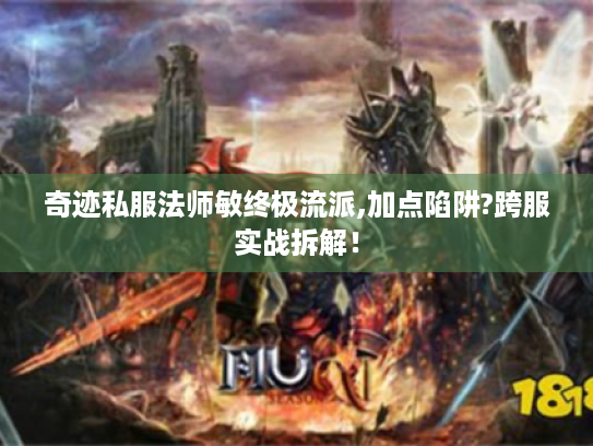 奇迹私服法师敏终极流派,加点陷阱?跨服实战拆解！