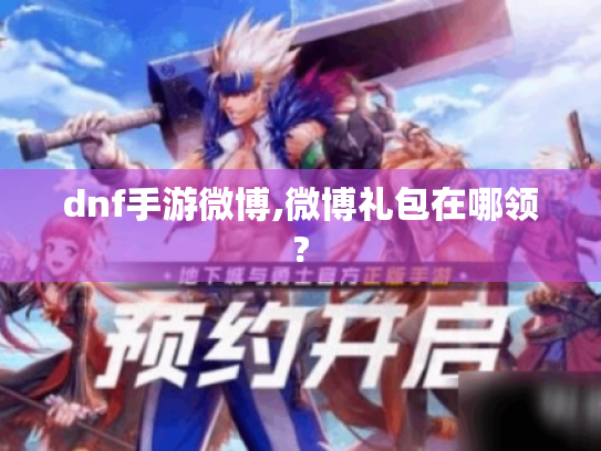 dnf手游微博,微博礼包在哪领? dnf手游微博,微博礼包在哪领?