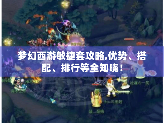 梦幻西游敏捷套攻略,优势、搭配、排行等全知晓! 梦幻西游敏捷套攻略,优势、搭配、排行等全知晓!