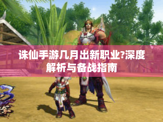 诛仙手游几月出新职业?深度解析与备战指南