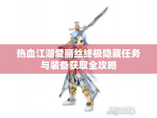 热血江湖爱丽丝终极隐藏任务与装备获取全攻略 热血江湖爱丽丝终极隐藏任务与装备获取全攻略
