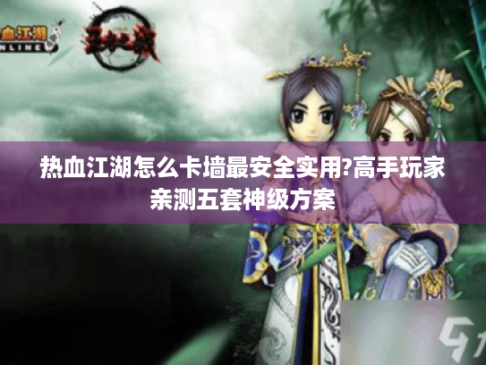 热血江湖怎么卡墙最安全实用?高手玩家亲测五套神级方案 热血江湖怎么卡墙最安全实用?高手玩家亲测五套神级方案