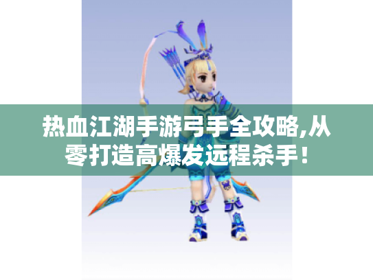 热血江湖手游弓手全攻略,从零打造高爆发远程杀手！