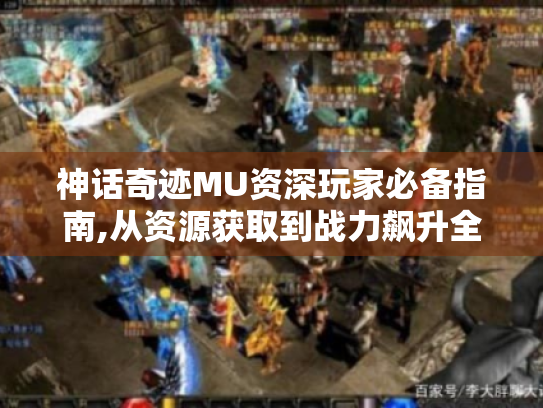 神话奇迹MU资深玩家必备指南,从资源获取到战力飙升全解析 神话奇迹MU资深玩家必备指南,从资源获取到战力飙升全解析