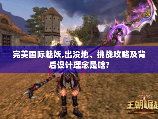 完美国际魅妖,出没地、挑战攻略及背后设计理念是啥?