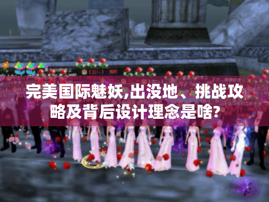 完美国际魅妖,出没地、挑战攻略及背后设计理念是啥?