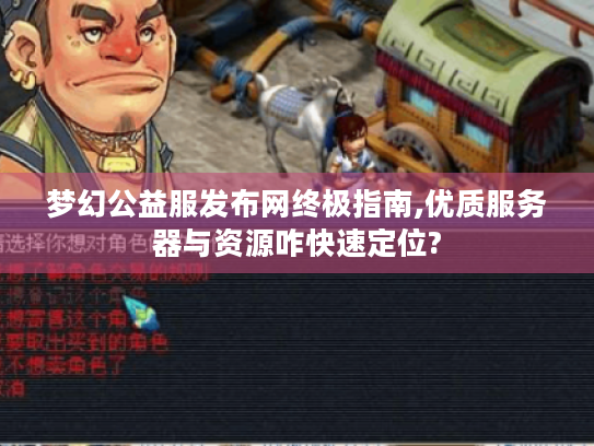 梦幻公益服发布网终极指南,优质服务器与资源咋快速定位? 梦幻公益服发布网终极指南,优质服务器与资源咋快速定位?