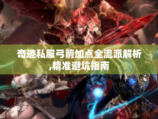 奇迹私服弓箭加点全流派解析,精准避坑指南