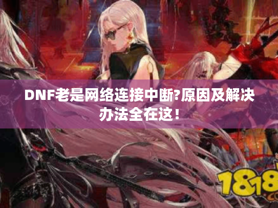 DNF老是网络连接中断?原因及解决办法全在这！