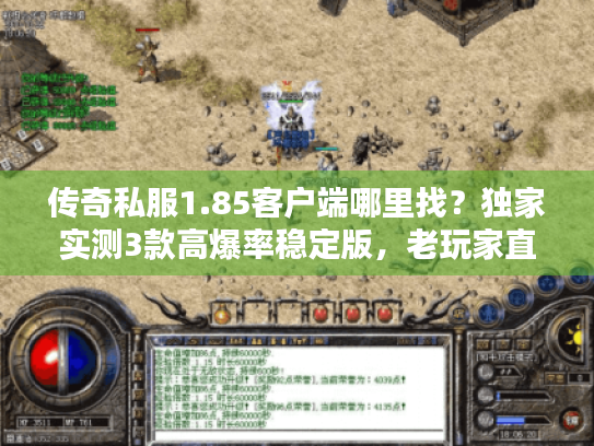 传奇私服1.85客户端哪里找?独家实测3款高爆率稳定版,老玩家直呼爷青回! 传奇私服1.85客户端哪里找?独家实测3款高爆率稳定版,老玩家直呼爷青回!
