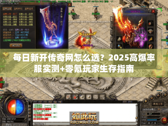 每日新开传奇网怎么选？2025高爆率服实测+零氪玩家生存指南