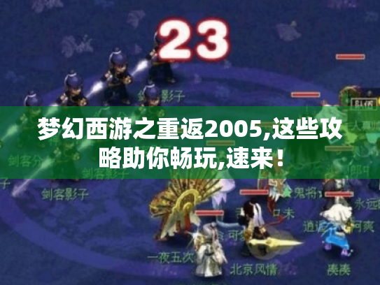梦幻西游之重返2005,这些攻略助你畅玩,速来! 梦幻西游之重返2005,这些攻略助你畅玩,速来!