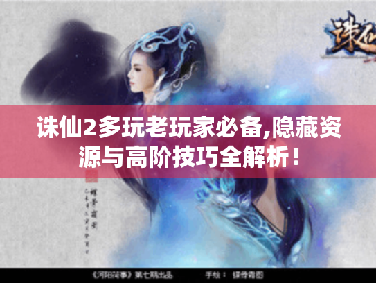诛仙2多玩老玩家必备,隐藏资源与高阶技巧全解析! 诛仙2多玩老玩家必备,隐藏资源与高阶技巧全解析!