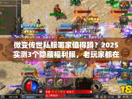 微变传世私服哪家值得蹲？2025实测3个隐藏福利服，老玩家都在抢