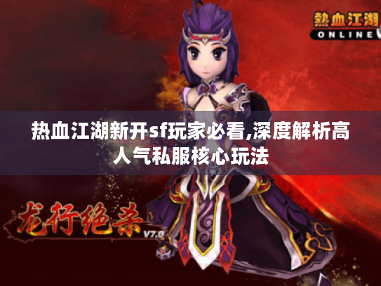 热血江湖新开sf玩家必看,深度解析高人气私服核心玩法 热血江湖新开sf玩家必看,深度解析高人气私服核心玩法