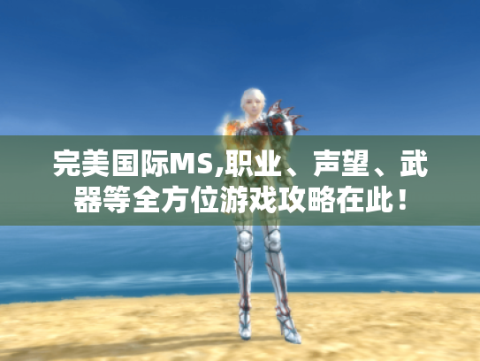 完美国际MS,职业、声望、武器等全方位游戏攻略在此! 完美国际MS,职业、声望、武器等全方位游戏攻略在此!