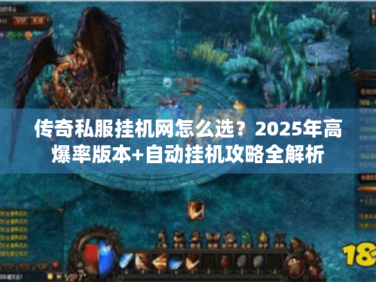 传奇私服挂机网怎么选?2025年高爆率版本+自动挂机攻略全解析 传奇私服挂机网怎么选?2025年高爆率版本+自动挂机攻略全解析