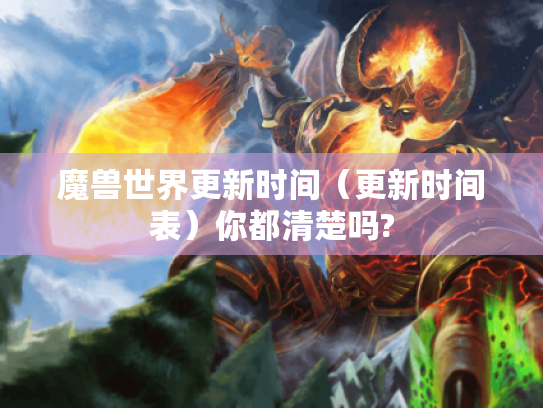 魔兽世界更新时间（更新时间表）你都清楚吗?