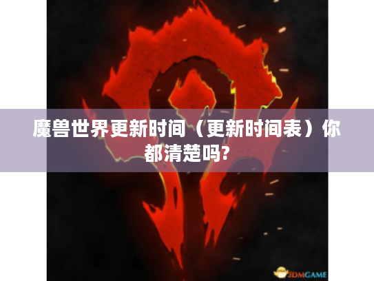 魔兽世界更新时间（更新时间表）你都清楚吗?
