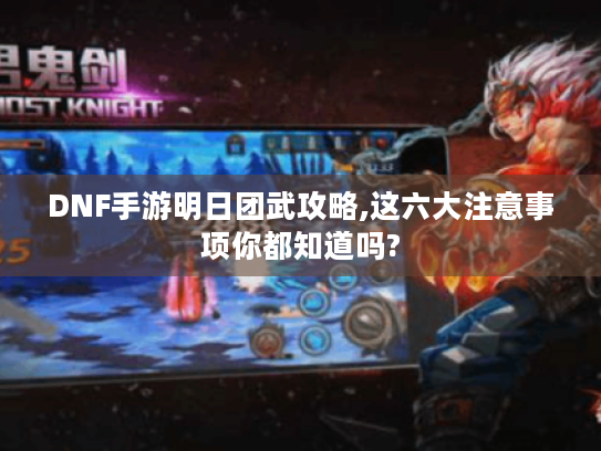 DNF手游明日团武攻略,这六大注意事项你都知道吗?